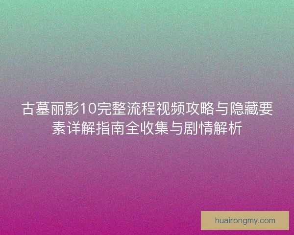 古墓丽影10完整流程视频攻略与隐藏要素详解指南全收集与剧情解析