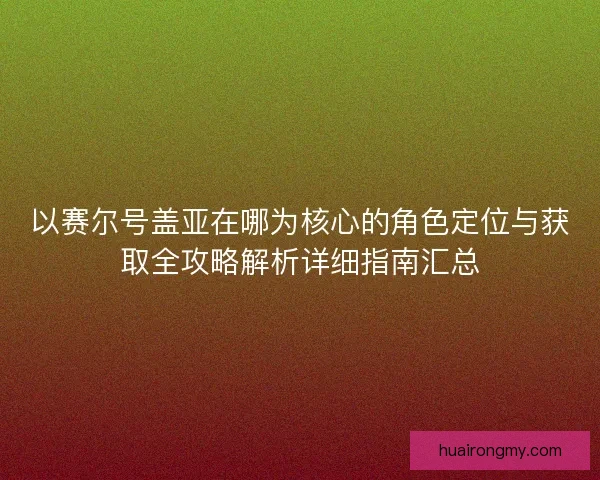 以赛尔号盖亚在哪为核心的角色定位与获取全攻略解析详细指南汇总