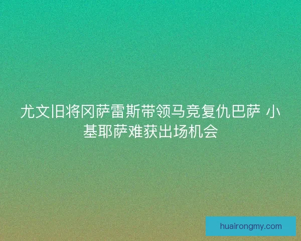 尤文旧将冈萨雷斯带领马竞复仇巴萨 小基耶萨难获出场机会